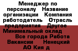 Менеджер по персоналу › Название организации ­ Компания-работодатель › Отрасль предприятия ­ Другое › Минимальный оклад ­ 27 000 - Все города Работа » Вакансии   . Ненецкий АО,Кия д.